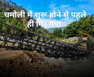 चमोली में शुरू होने से पहले ही गिर गया पुल?