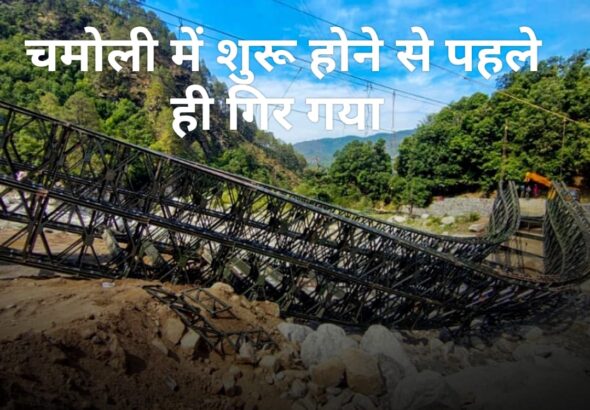 चमोली में शुरू होने से पहले ही गिर गया पुल?